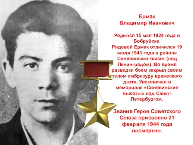 Ермак Владимир Иванович Родился 15 мая 1924 года в Бобруйске. Рядовой Ермак отличился