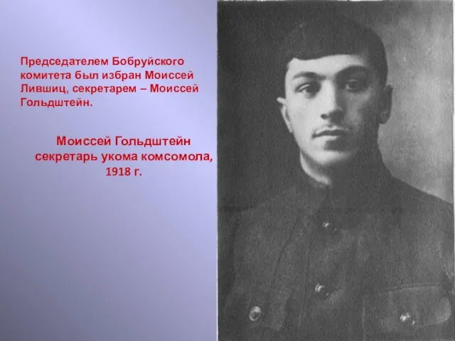 Моиссей Гольдштейн секретарь укома комсомола, 1918 г. Председателем Бобруйского комитета был избран Моиссей