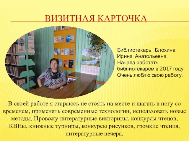 ВИЗИТНАЯ КАРТОЧКА Библиотекарь : Блохина Ирина Анатольевна Начала работать библиотекарем в 2017 году.