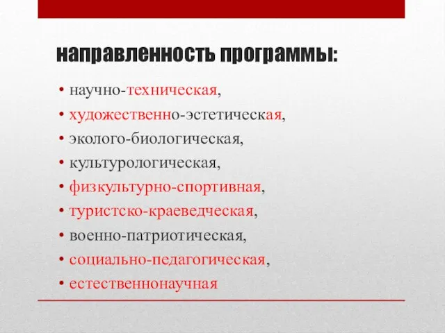 направленность программы: научно-техническая, художественно-эстетическая, эколого-биологическая, культурологическая, физкультурно-спортивная, туристско-краеведческая, военно-патриотическая, социально-педагогическая, естественнонаучная