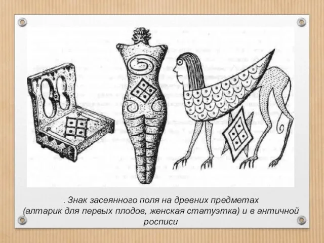 . Знак засеянного поля на древних предметах (алтарик для первых плодов, женская статуэтка)