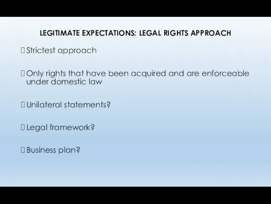 LEGITIMATE EXPECTATIONS: LEGAL RIGHTS APPROACH Strictest approach Only rights that