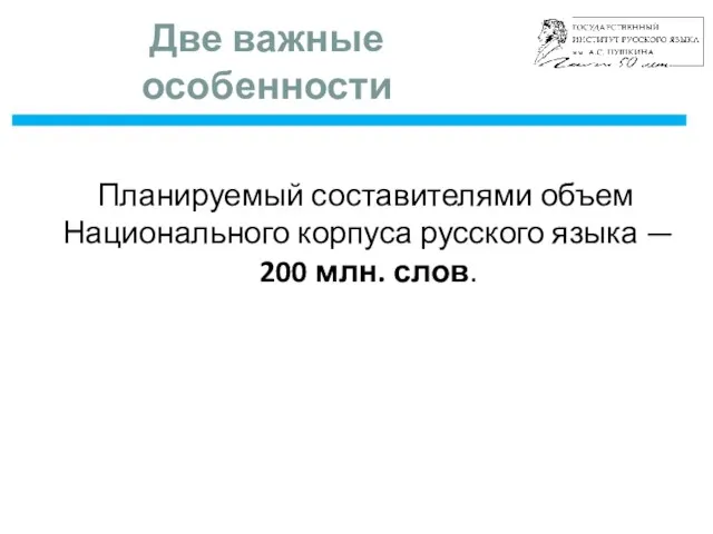 Две важные особенности Планируемый составителями объем Национального корпуса русского языка — 200 млн. слов.