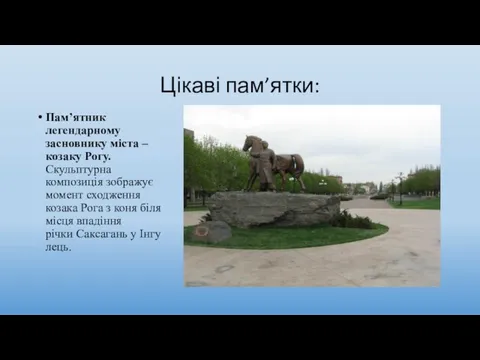 Цікаві пам’ятки: Пам’ятник легендарному засновнику міста – козаку Рогу. Скульптурна