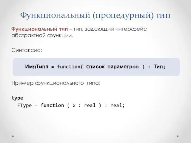Функциональный (процедурный) тип Функциональный тип – тип, задающий интерфейс абстрактной функции. Синтаксис: ИмяТипа