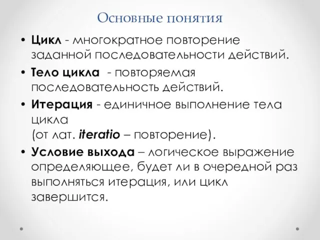 Основные понятия Цикл - многократное повторение заданной последовательности действий. Тело цикла - повторяемая