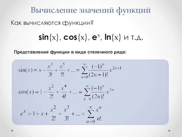 Вычисление значений функций Как вычисляются функции? sin(x), cos(x), ex, ln(x) и т.д. Представление