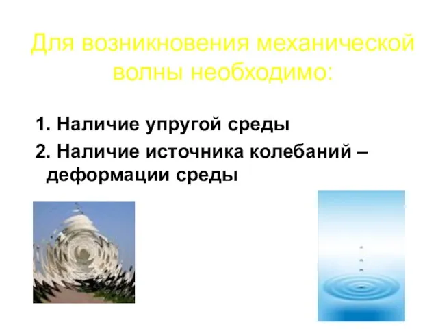 Для возникновения механической волны необходимо: 1. Наличие упругой среды 2. Наличие источника колебаний – деформации среды