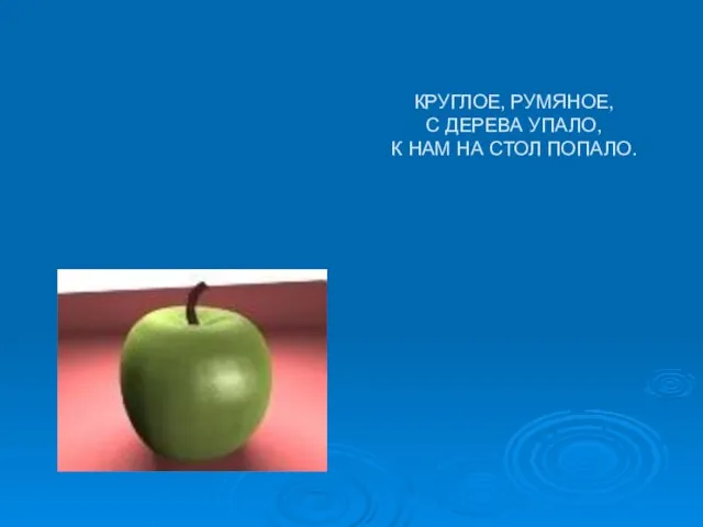 КРУГЛОЕ, РУМЯНОЕ, С ДЕРЕВА УПАЛО, К НАМ НА СТОЛ ПОПАЛО.