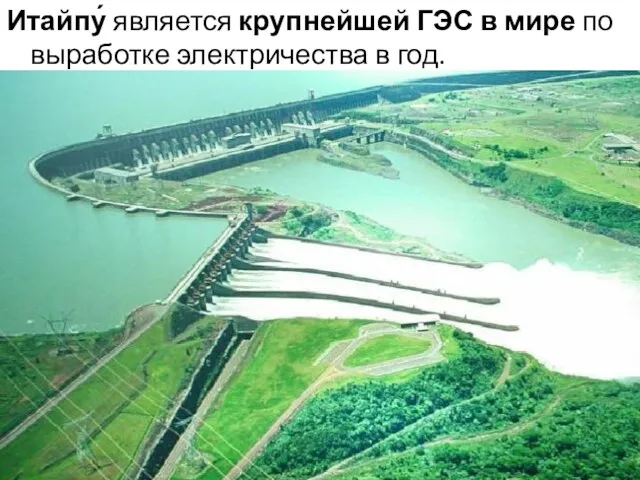 Итайпу́ является крупнейшей ГЭС в мире по выработке электричества в год.