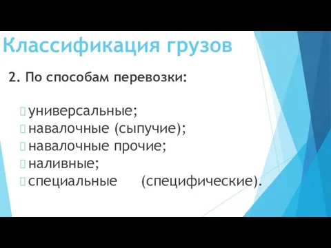 Классификация грузов 2. По способам перевозки: универсальные; навалочные (сыпучие); навалочные прочие; наливные; специальные (специфические).