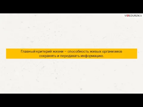 Главный критерий жизни – способность живых организмов сохранять и передавать информацию.