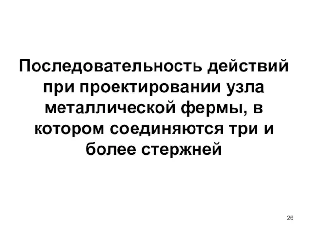 Последовательность действий при проектировании узла металлической фермы, в котором соединяются три и более стержней