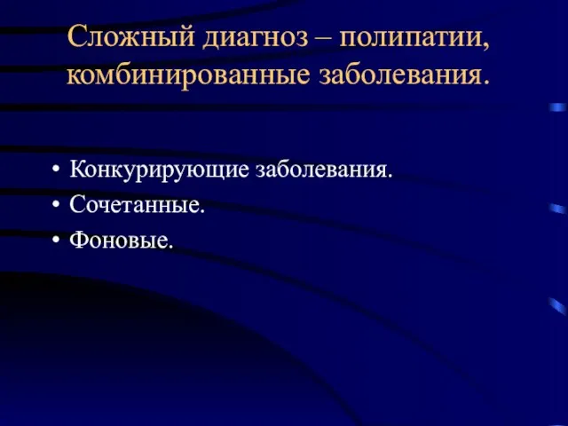 Сложный диагноз – полипатии, комбинированные заболевания. Конкурирующие заболевания. Сочетанные. Фоновые.