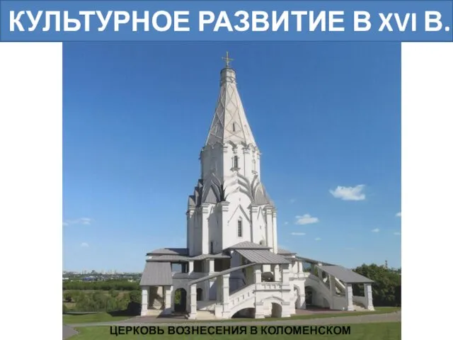 КУЛЬТУРНОЕ РАЗВИТИЕ В XVI В. ЦЕРКОВЬ ВОЗНЕСЕНИЯ В КОЛОМЕНСКОМ (1530-1532)