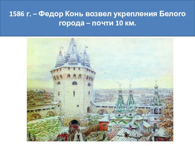 1586 г. – Федор Конь возвел укрепления Белого города – почти 10 км.