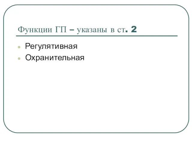 Функции ГП – указаны в ст. 2 Регулятивная Охранительная