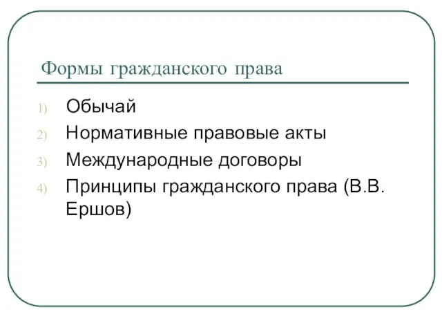 Формы гражданского права Обычай Нормативные правовые акты Международные договоры Принципы гражданского права (В.В. Ершов)