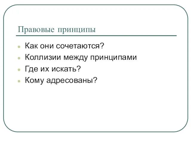 Правовые принципы Как они сочетаются? Коллизии между принципами Где их искать? Кому адресованы?