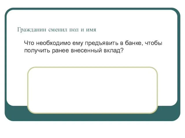 Гражданин сменил пол и имя Что необходимо ему предъявить в банке, чтобы получить ранее внесенный вклад?