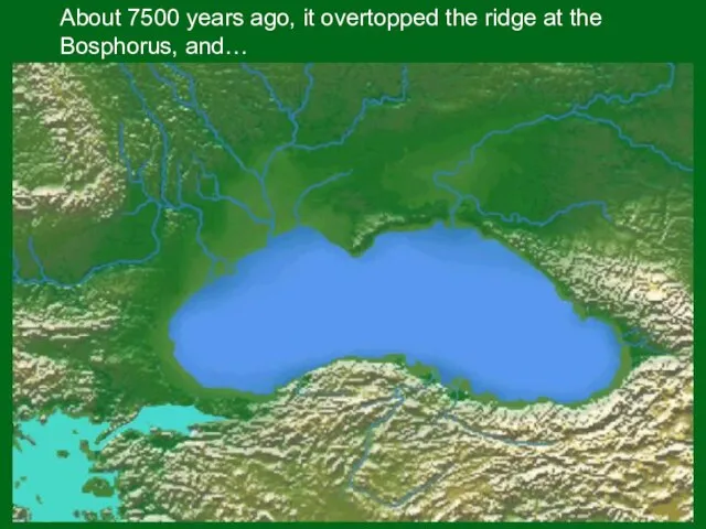 About 7500 years ago, it overtopped the ridge at the Bosphorus, and…