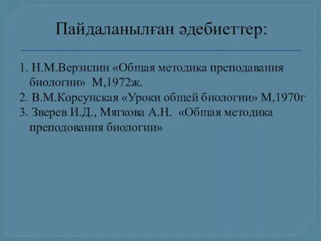 Пайдаланылған әдебиеттер: 1. Н.М.Верзилин «Общая методика преподавания биологии» М,1972ж. 2.