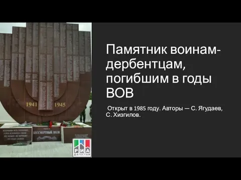 Памятник воинам-дербентцам, погибшим в годы ВОВ Открыт в 1985 году. Авторы — С. Ягудаев, С. Хизгилов.
