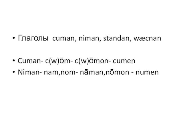 Глаголы cuman, niman, standan, wæcnan Cuman- c(w)ōm- c(w)ōmon- cumen Niman- nam,nom- nāman,nōmon - numen