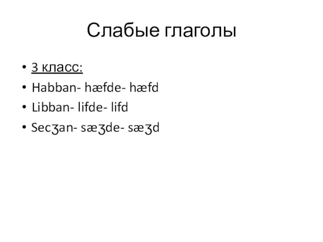 Слабые глаголы 3 класс: Habban- hæfde- hæfd Libban- lifde- lifd Secʒan- sæʒde- sæʒd