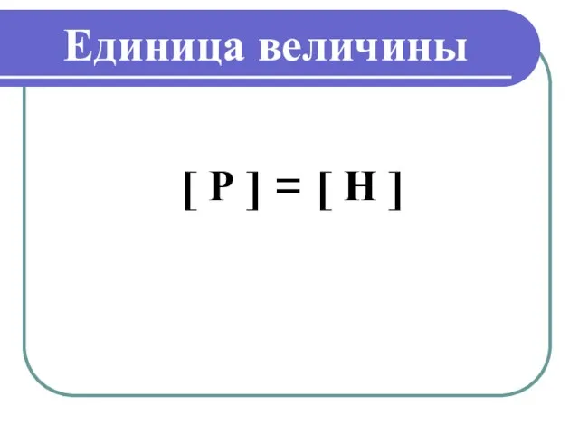 Единица величины [ Р ] = [ Н ]