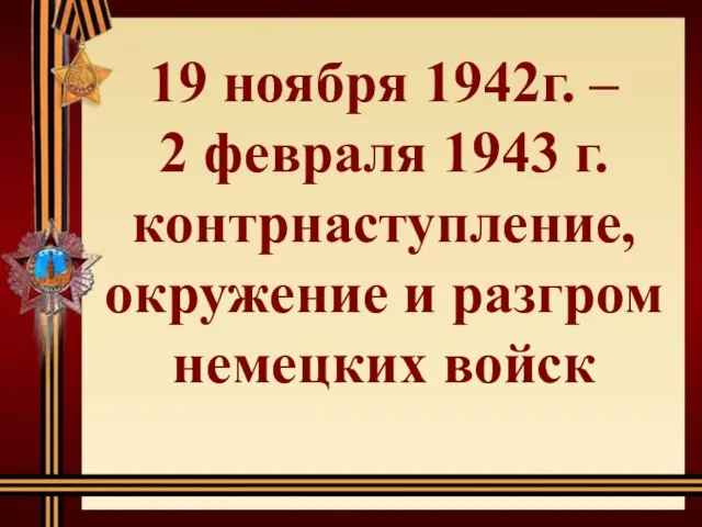 19 ноября 1942г. – 2 февраля 1943 г. контрнаступление, окружение и разгром немецких войск