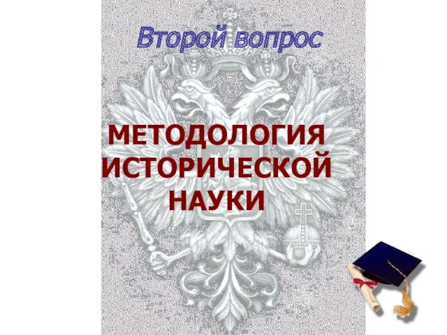 Второй вопрос МЕТОДОЛОГИЯ ИСТОРИЧЕСКОЙ НАУКИ