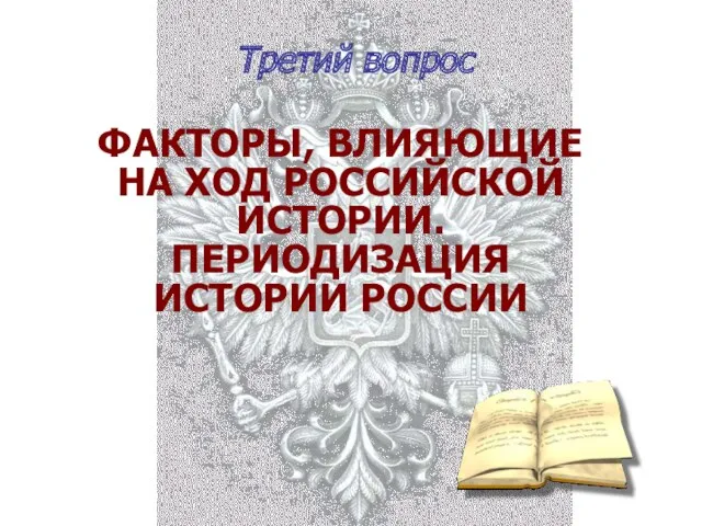 Третий вопрос ФАКТОРЫ, ВЛИЯЮЩИЕ НА ХОД РОССИЙСКОЙ ИСТОРИИ. ПЕРИОДИЗАЦИЯ ИСТОРИИ РОССИИ