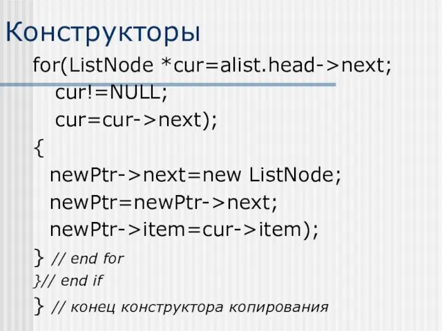 Конструкторы for(ListNode *cur=alist.head->next; cur!=NULL; cur=cur->next); { newPtr->next=new ListNode; newPtr=newPtr->next; newPtr->item=cur->item); } // end