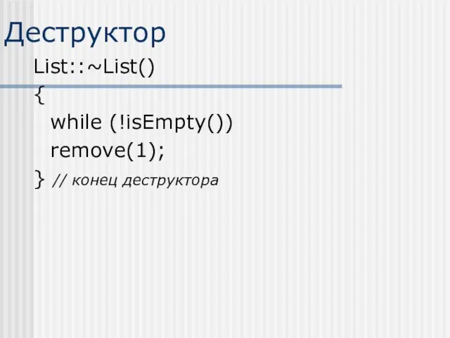 Деструктор List::~List() { while (!isEmpty()) remove(1); } // конец деструктора