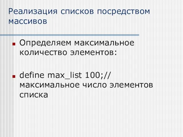 Реализация списков посредством массивов Определяем максимальное количество элементов: define max_list 100;// максимальное число элементов списка