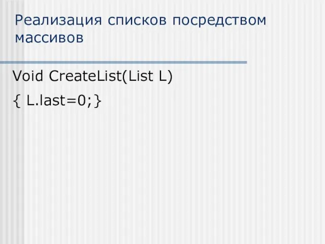 Реализация списков посредством массивов Void CreateList(List L) { L.last=0;}