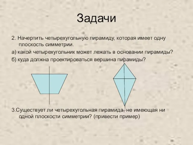 Задачи 2. Начертить четырехугольную пирамиду, которая имеет одну плоскость симметрии.
