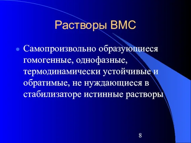 Растворы ВМС Самопроизвольно образующиеся гомогенные, однофазные, термодинамически устойчивые и обратимые, не нуждающиеся в стабилизаторе истинные растворы