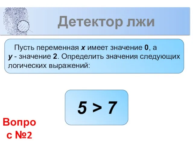 Детектор лжи 5 > 7 Вопрос №2 Пусть переменная x