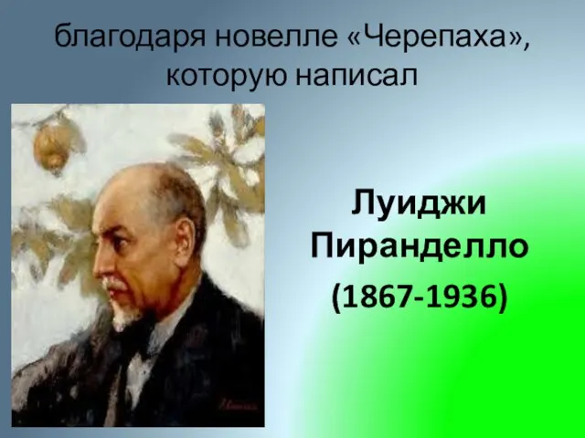 благодаря новелле «Черепаха», которую написал Луиджи Пиранделло (1867-1936)