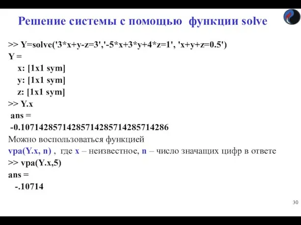 Решение системы с помощью функции solve >> Y=solve('3*x+y-z=3','-5*x+3*y+4*z=1', 'x+y+z=0.5') Y