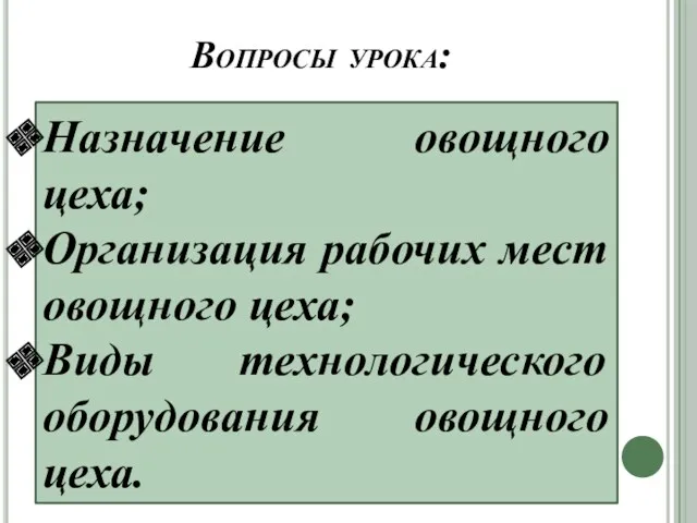 Вопросы урока: Назначение овощного цеха; Организация рабочих мест овощного цеха; Виды технологического оборудования овощного цеха.