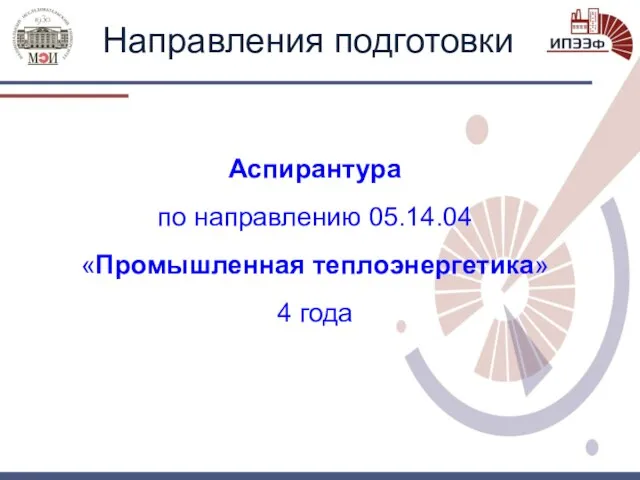 Направления подготовки Аспирантура по направлению 05.14.04 «Промышленная теплоэнергетика» 4 года