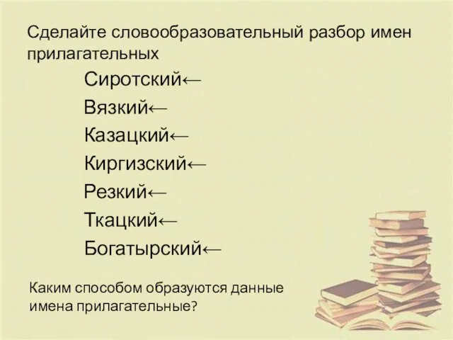 Сделайте словообразовательный разбор имен прилагательных Сиротский← Вязкий← Казацкий← Киргизский← Резкий←