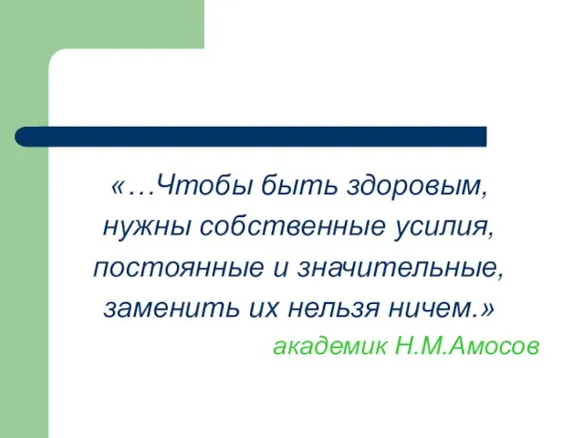 «…Чтобы быть здоровым, нужны собственные усилия, постоянные и значительные, заменить их нельзя ничем.» академик Н.М.Амосов