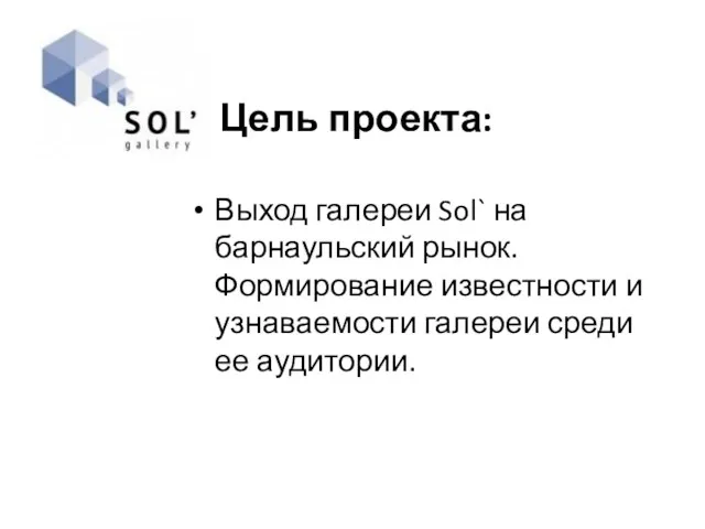 Цель проекта: Выход галереи Sol` на барнаульский рынок. Формирование известности и узнаваемости галереи среди ее аудитории.