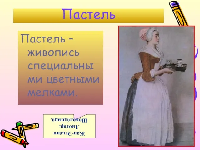 Пастель Пастель – живопись специальными цветными мелками. Жан-Этьенн Лиотар. Шоколадница.