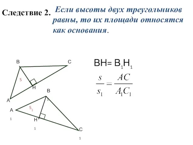 Следствие 2. Если высоты двух треугольников равны, то их площади относятся как основания. ВН= В1Н1