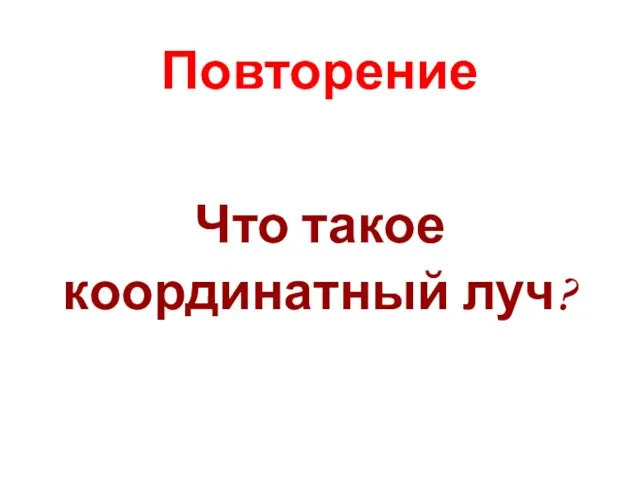 Повторение Что такое координатный луч?